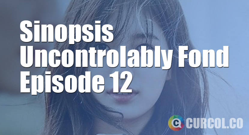 Sinopsis Uncontrollably Fond Episode 12 