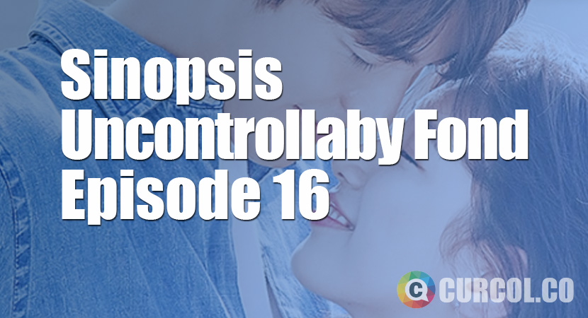 Sinopsis Uncontrollably Fond Episode 16 