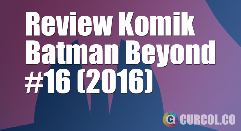 Review Komik Batman Beyond #16 *TAMAT* (2016)