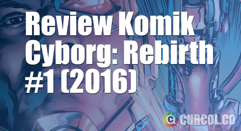 Review Komik Cyborg: Rebirth #1 (2016)