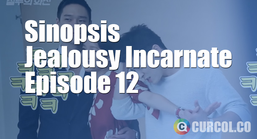 Sinopsis Jealousy Incarnate Episode 12 