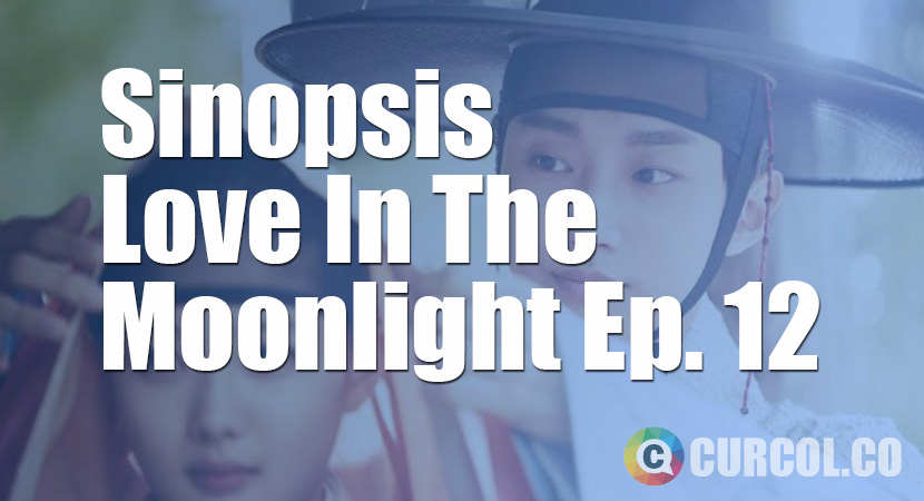 Sinopsis Love In The Moonlight Episode 12 (2016)