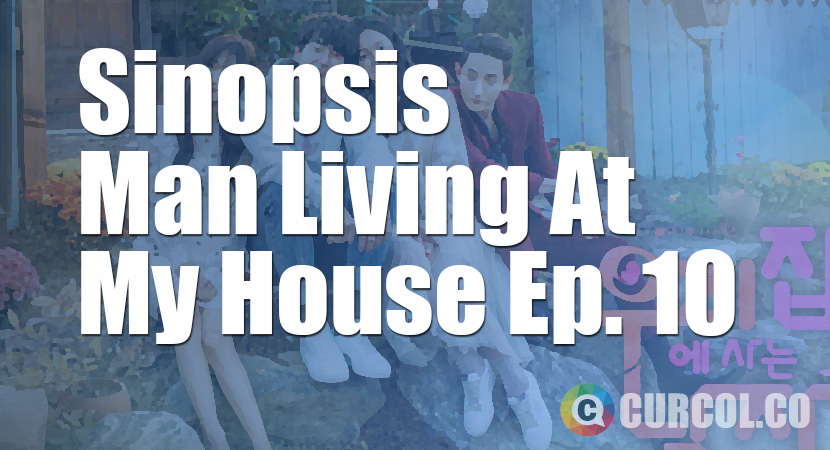 Sinopsis Man Living At My House Episode 10 