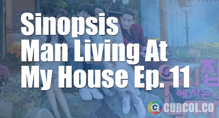 Rekap Sinopsis Man Living At My House Episode 11 