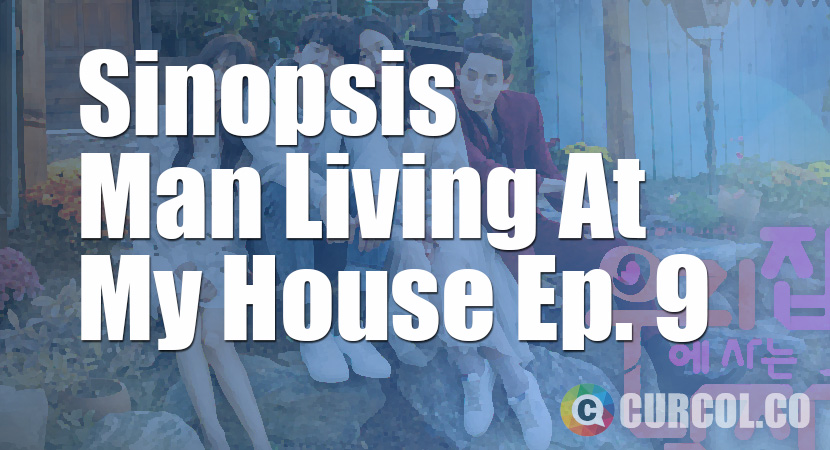 Sinopsis Man Living At My House Episode 9 