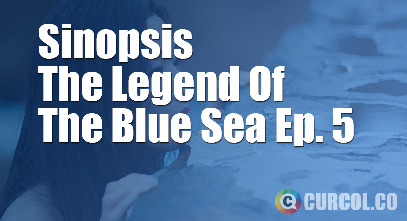 Rekap Sinopsis The Legend Of The Blue Sea Episode 5 
