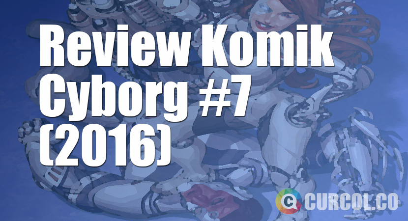 Review Komik Cyborg #7 (2016)