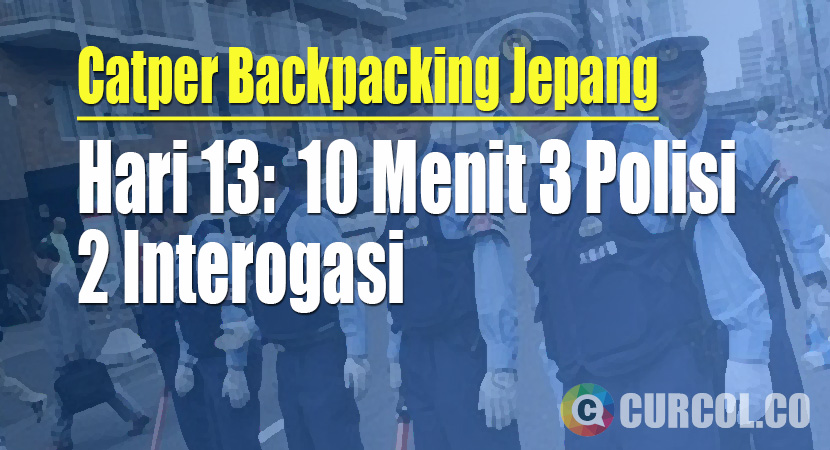 [Backpacking Jepang] Hari 13: 10 Menit 3 Polisi 2 Interogasi
