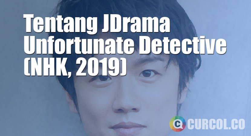 Tentang JDrama Unfortunate Detective (NHK, 2019)