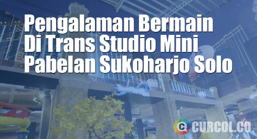 Pengalaman Bermain Di Trans Studio Mini Pabelan Sukoharjo Solo