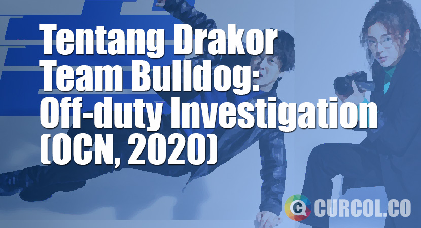 Tentang Drakor Team Bulldog: Off-duty Investigation (OCN, 2020)