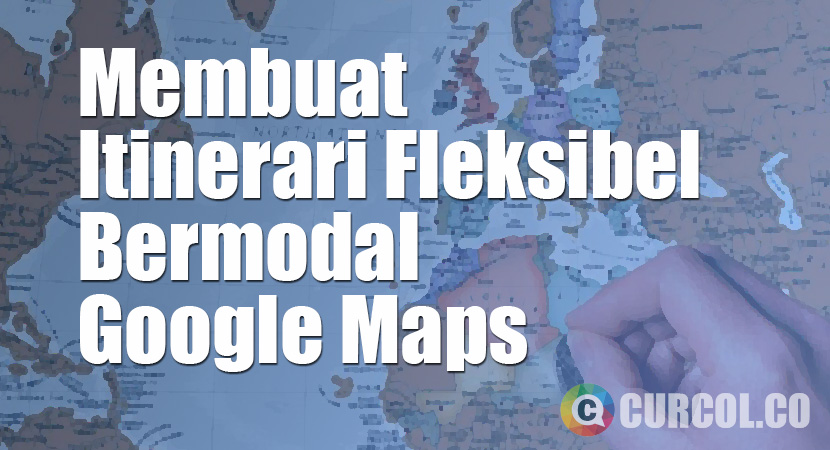 Membuat Itinerari Traveling Yang Fleksibel Bermodal Google Maps