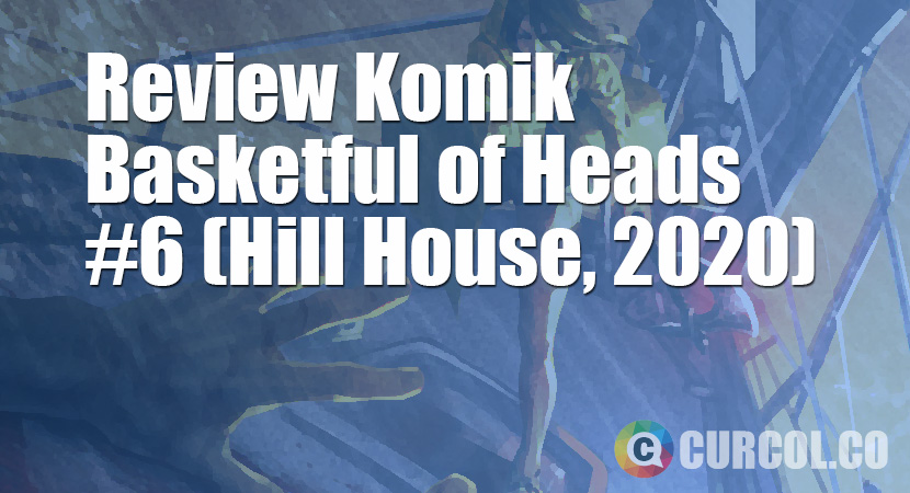 Review Komik Basketful of Heads #6 (Hill House, 2020)