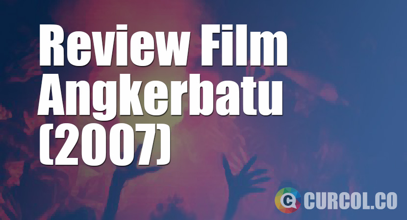 Review Film Angkerbatu (2007)