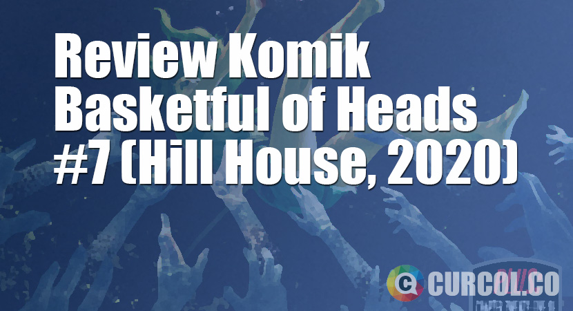 Review Komik Basketful of Heads #7 (Hill House Comics, 2020)