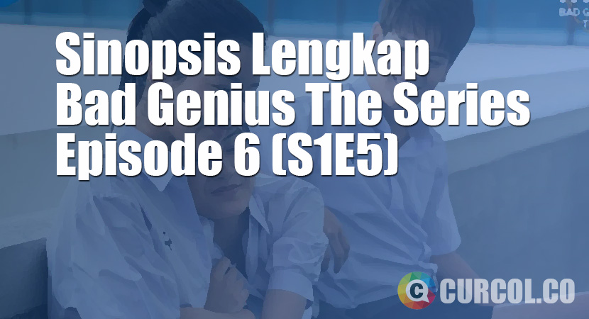 Sinopsis Bad Genius The Series Episode 6 (S1E6) (2020)