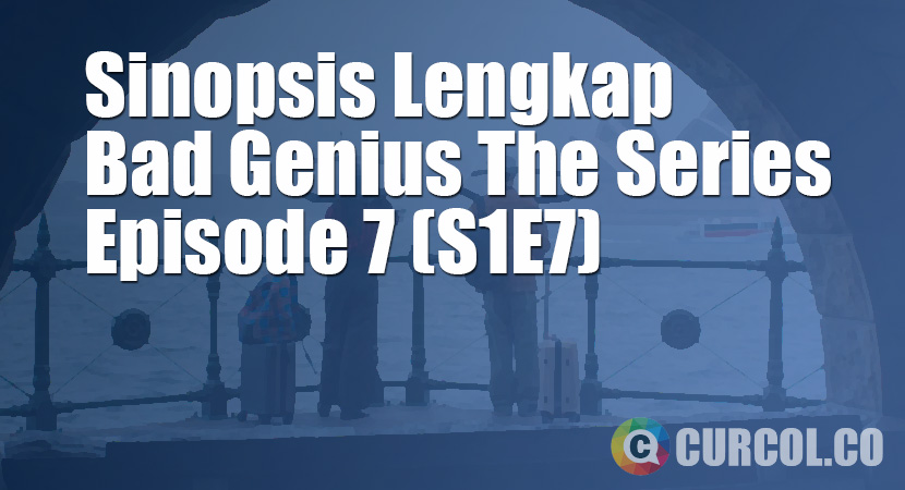 Sinopsis Bad Genius The Series Episode 7 (S1E7) (2020)