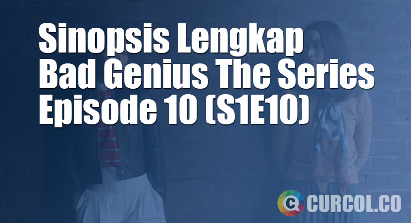 Sinopsis Bad Genius The Series Episode 10 (S1E10) (2020)