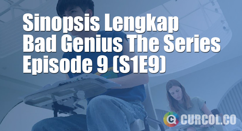 Sinopsis Bad Genius The Series Episode 9 (S1E9) (2020)