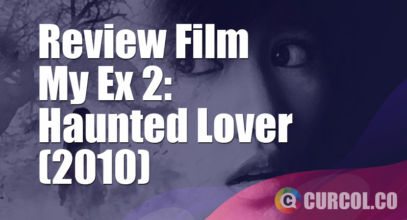 Review Film My Ex 2: Haunted Lover (2010)