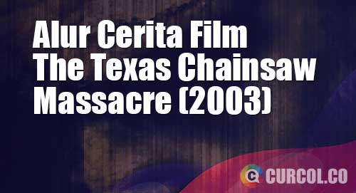alur cerita the texas chainsaw massacre 2003