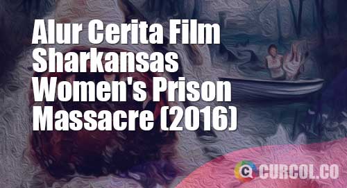 alur cerita film sharkansas womens prison massacre