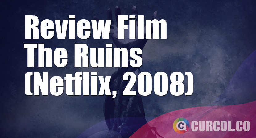 Review Film The Ruins (Netflix, 2008)