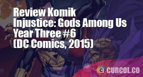 Review Komik Injustice: Gods Among Us Year Three #6 (DC Comics, 2014)