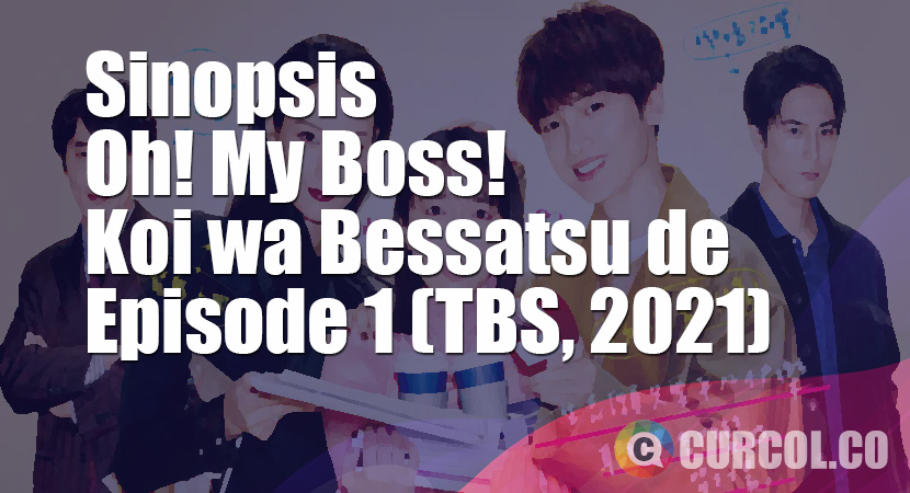 Sinopsis Oh! My Boss! Koi wa Bessatsu de Episode 1 (TBS, 2021)